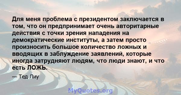 Для меня проблема с президентом заключается в том, что он предпринимает очень авторитарные действия с точки зрения нападения на демократические институты, а затем просто произносить большое количество ложных и вводящих