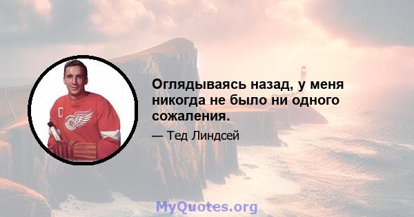 Оглядываясь назад, у меня никогда не было ни одного сожаления.