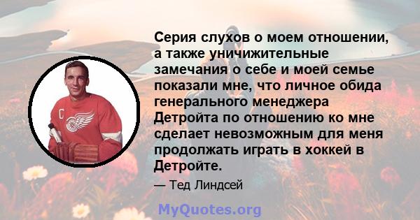 Серия слухов о моем отношении, а также уничижительные замечания о себе и моей семье показали мне, что личное обида генерального менеджера Детройта по отношению ко мне сделает невозможным для меня продолжать играть в