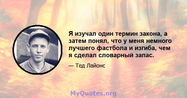 Я изучал один термин закона, а затем понял, что у меня немного лучшего фастбола и изгиба, чем я сделал словарный запас.