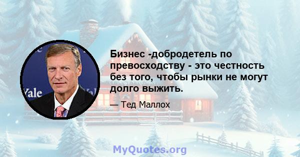 Бизнес -добродетель по превосходству - это честность без того, чтобы рынки не могут долго выжить.