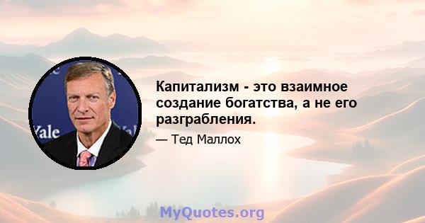 Капитализм - это взаимное создание богатства, а не его разграбления.