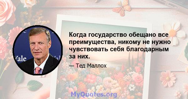 Когда государство обещано все преимущества, никому не нужно чувствовать себя благодарным за них.