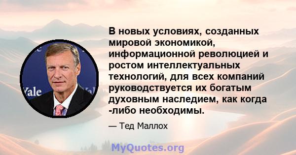 В новых условиях, созданных мировой экономикой, информационной революцией и ростом интеллектуальных технологий, для всех компаний руководствуется их богатым духовным наследием, как когда -либо необходимы.