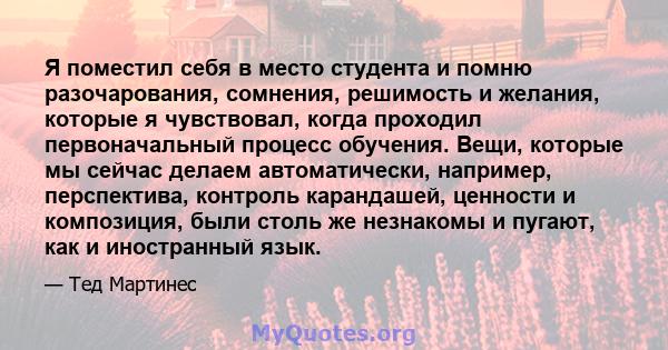 Я поместил себя в место студента и помню разочарования, сомнения, решимость и желания, которые я чувствовал, когда проходил первоначальный процесс обучения. Вещи, которые мы сейчас делаем автоматически, например,