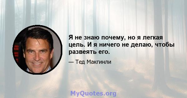 Я не знаю почему, но я легкая цель. И я ничего не делаю, чтобы развеять его.