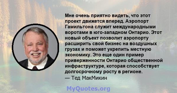 Мне очень приятно видеть, что этот проект движется вперед. Аэропорт Гамильтона служит международными воротами в юго-западном Онтарио. Этот новый объект позволит аэропорту расширить свой бизнес на воздушных грузах и