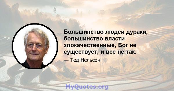 Большинство людей дураки, большинство власти злокачественные, Бог не существует, и все не так.