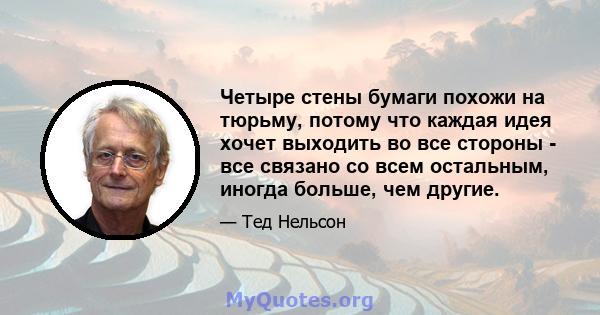 Четыре стены бумаги похожи на тюрьму, потому что каждая идея хочет выходить во все стороны - все связано со всем остальным, иногда больше, чем другие.