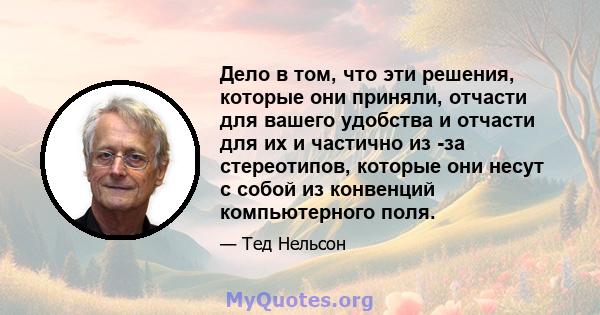 Дело в том, что эти решения, которые они приняли, отчасти для вашего удобства и отчасти для их и частично из -за стереотипов, которые они несут с собой из конвенций компьютерного поля.