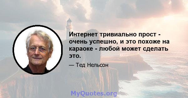 Интернет тривиально прост - очень успешно, и это похоже на караоке - любой может сделать это.