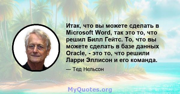 Итак, что вы можете сделать в Microsoft Word, так это то, что решил Билл Гейтс. То, что вы можете сделать в базе данных Oracle, - это то, что решили Ларри Эллисон и его команда.