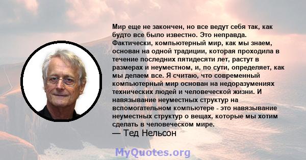 Мир еще не закончен, но все ведут себя так, как будто все было известно. Это неправда. Фактически, компьютерный мир, как мы знаем, основан на одной традиции, которая проходила в течение последних пятидесяти лет, растут