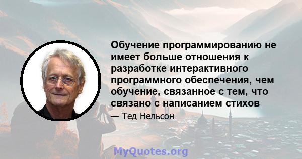 Обучение программированию не имеет больше отношения к разработке интерактивного программного обеспечения, чем обучение, связанное с тем, что связано с написанием стихов