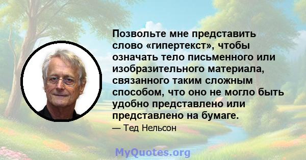 Позвольте мне представить слово «гипертекст», чтобы означать тело письменного или изобразительного материала, связанного таким сложным способом, что оно не могло быть удобно представлено или представлено на бумаге.