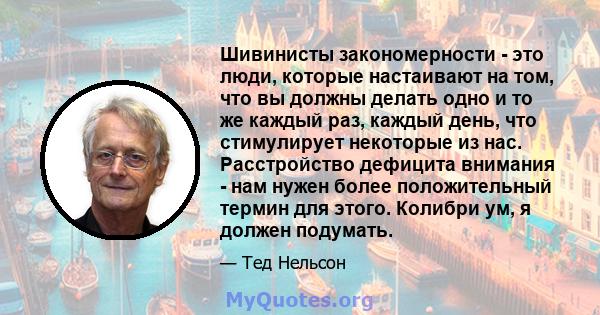 Шивинисты закономерности - это люди, которые настаивают на том, что вы должны делать одно и то же каждый раз, каждый день, что стимулирует некоторые из нас. Расстройство дефицита внимания - нам нужен более положительный 