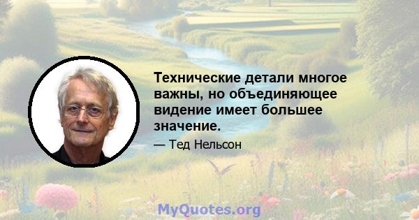 Технические детали многое важны, но объединяющее видение имеет большее значение.