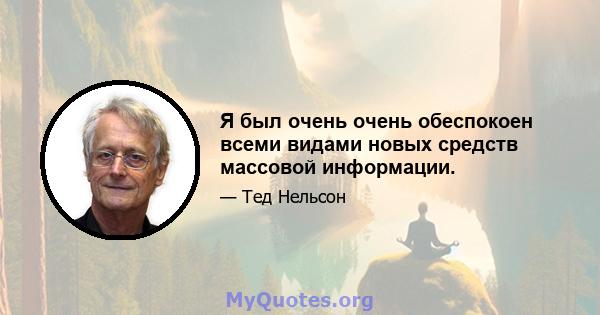 Я был очень очень обеспокоен всеми видами новых средств массовой информации.