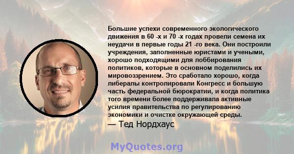 Большие успехи современного экологического движения в 60 -х и 70 -х годах провели семена их неудачи в первые годы 21 -го века. Они построили учреждения, заполненные юристами и учеными, хорошо подходящими для