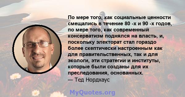 По мере того, как социальные ценности смещались в течение 80 -х и 90 -х годов, по мере того, как современный консерватизм поднялся на власть, и, поскольку электорат стал гораздо более скептически настроенным как для