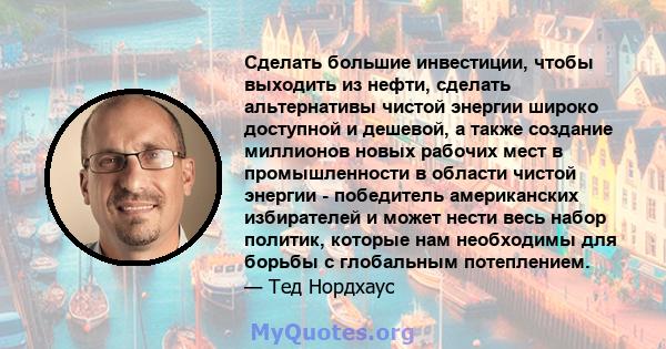 Сделать большие инвестиции, чтобы выходить из нефти, сделать альтернативы чистой энергии широко доступной и дешевой, а также создание миллионов новых рабочих мест в промышленности в области чистой энергии - победитель