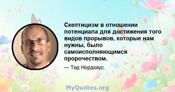 Скептицизм в отношении потенциала для достижения того видов прорывов, которые нам нужны, было самоисполняющимся пророчеством.