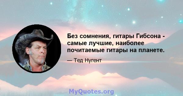 Без сомнения, гитары Гибсона - самые лучшие, наиболее почитаемые гитары на планете.