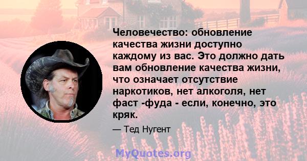 Человечество: обновление качества жизни доступно каждому из вас. Это должно дать вам обновление качества жизни, что означает отсутствие наркотиков, нет алкоголя, нет фаст -фуда - если, конечно, это кряк.