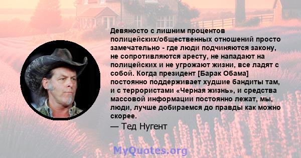 Девяносто с лишним процентов полицейских/общественных отношений просто замечательно - где люди подчиняются закону, не сопротивляются аресту, не нападают на полицейских и не угрожают жизни, все ладят с собой. Когда