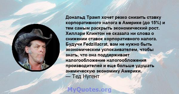 Дональд Трамп хочет резко снизить ставку корпоративного налога в Америке (до 15%) и тем самым раскрыть экономический рост. Хиллари Клинтон не сказала ни слова о снижении ставок корпоративного налога. Будучи