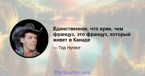 Единственное, что хуже, чем француз, это француз, который живет в Канаде