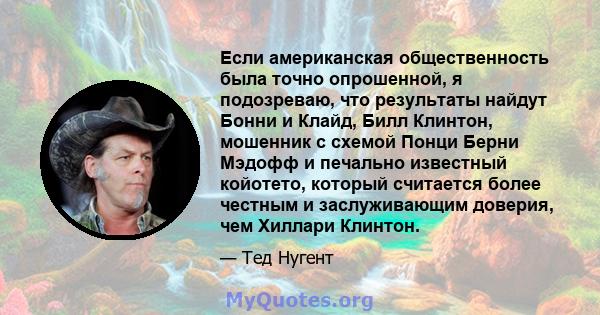 Если американская общественность была точно опрошенной, я подозреваю, что результаты найдут Бонни и Клайд, Билл Клинтон, мошенник с схемой Понци Берни Мэдофф и печально известный койотето, который считается более