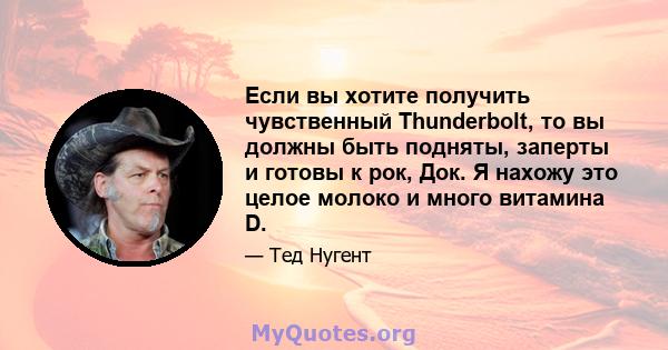 Если вы хотите получить чувственный Thunderbolt, то вы должны быть подняты, заперты и готовы к рок, Док. Я нахожу это целое молоко и много витамина D.