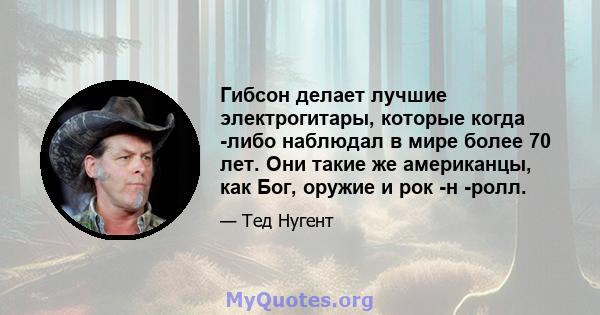 Гибсон делает лучшие электрогитары, которые когда -либо наблюдал в мире более 70 лет. Они такие же американцы, как Бог, оружие и рок -н -ролл.