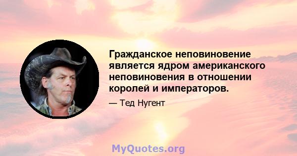 Гражданское неповиновение является ядром американского неповиновения в отношении королей и императоров.