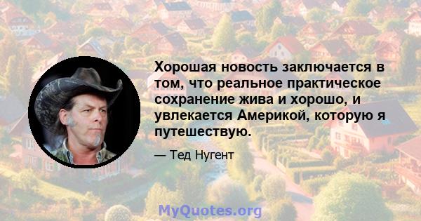 Хорошая новость заключается в том, что реальное практическое сохранение жива и хорошо, и увлекается Америкой, которую я путешествую.