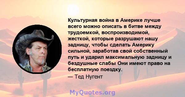 Культурная война в Америке лучше всего можно описать в битве между трудоемкой, воспроизводимой, жесткой, которые разрушают нашу задницу, чтобы сделать Америку сильной, заработав свой собственный путь и ударил