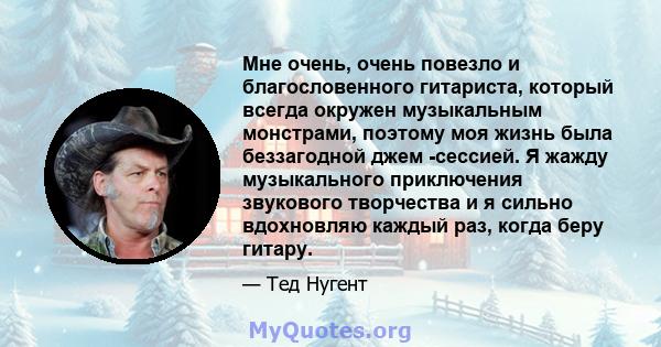 Мне очень, очень повезло и благословенного гитариста, который всегда окружен музыкальным монстрами, поэтому моя жизнь была беззагодной джем -сессией. Я жажду музыкального приключения звукового творчества и я сильно