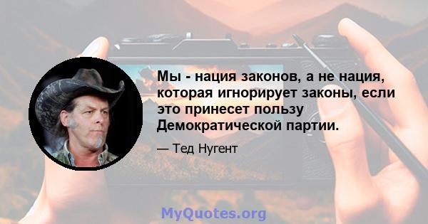 Мы - нация законов, а не нация, которая игнорирует законы, если это принесет пользу Демократической партии.