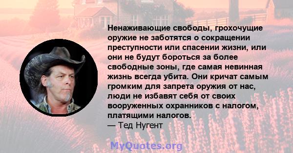 Ненаживающие свободы, грохочущие оружие не заботятся о сокращении преступности или спасении жизни, или они не будут бороться за более свободные зоны, где самая невинная жизнь всегда убита. Они кричат ​​самым громким для 