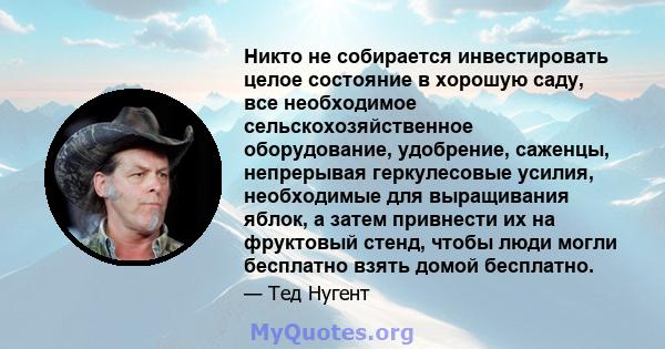 Никто не собирается инвестировать целое состояние в хорошую саду, все необходимое сельскохозяйственное оборудование, удобрение, саженцы, непрерывая геркулесовые усилия, необходимые для выращивания яблок, а затем