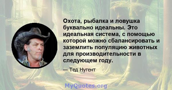 Охота, рыбалка и ловушка буквально идеальны. Это идеальная система, с помощью которой можно сбалансировать и заземлить популяцию животных для производительности в следующем году.