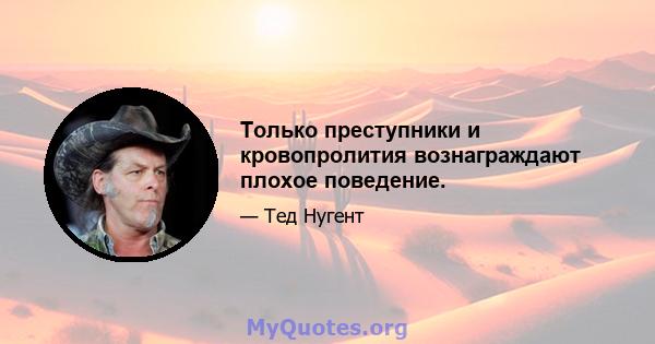 Только преступники и кровопролития вознаграждают плохое поведение.