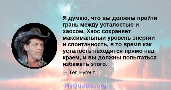 Я думаю, что вы должны пройти грань между усталостью и хаосом. Хаос сохраняет максимальный уровень энергии и спонтанность, в то время как усталость находится прямо над краем, и вы должны попытаться избежать этого.