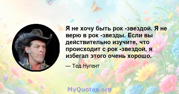 Я не хочу быть рок -звездой. Я не верю в рок -звезды. Если вы действительно изучите, что происходит с рок -звездой, я избегал этого очень хорошо.