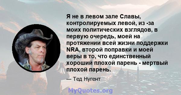 Я не в левом зале Славы, контролируемых левой, из -за моих политических взглядов, в первую очередь, моей на протяжении всей жизни поддержки NRA, второй поправки и моей веры в то, что единственный хороший плохой парень - 