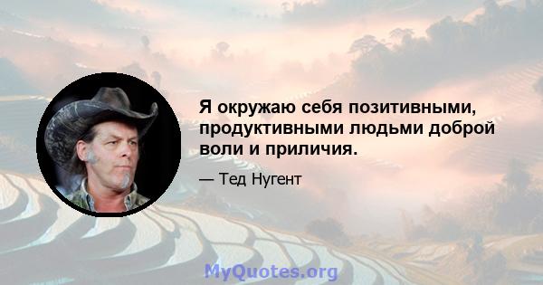 Я окружаю себя позитивными, продуктивными людьми доброй воли и приличия.