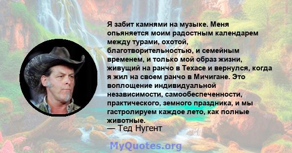 Я забит камнями на музыке. Меня опьяняется моим радостным календарем между турами, охотой, благотворительностью, и семейным временем, и только мой образ жизни, живущий на ранчо в Техасе и вернулся, когда я жил на своем