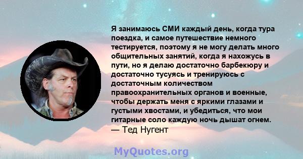 Я занимаюсь СМИ каждый день, когда тура поездка, и самое путешествие немного тестируется, поэтому я не могу делать много общительных занятий, когда я нахожусь в пути, но я делаю достаточно барбекюру и достаточно тусуясь 