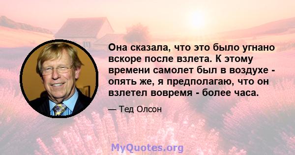 Она сказала, что это было угнано вскоре после взлета. К этому времени самолет был в воздухе - опять же, я предполагаю, что он взлетел вовремя - более часа.